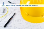 Bản Vẽ Thiết Kế Xây Dựng Nhà Xưởng Gồm Những Gì?