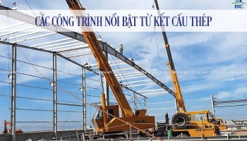 CÁC CÔNG TRÌNH NỔI BẬT TỪ KẾT CẤU THÉP