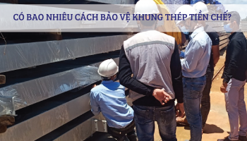 CÓ BAO NHIÊU CÁCH BẢO VỆ KHUNG THÉP TIỀN CHẾ?