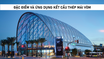 ĐẶC ĐIỂM VÀ ỨNG DỤNG KẾT CẤU THÉP MÁI VÒM