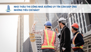 Nhà Thầu Thi Công Nhà Xưởng Uy Tín Cần Đáp Ứng Những Tiêu Chí Nào?