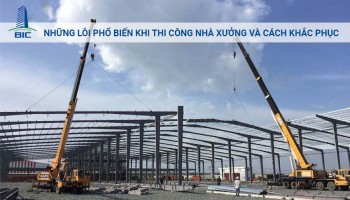 Những Lỗi Phổ Biến Khi Thi Công Nhà Xưởng Và Cách Khắc Phục