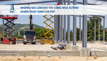Những Sai Lầm Khi Thi Công Nhà Xưởng Khiến Phát Sinh Chi Phí