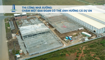 Thi Công Nhà Xưởng: Chậm Một Giai Đoạn Có Thể Ảnh Hưởng Cả Dự Án
