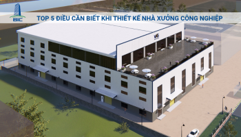 Top 5 Điều Cần Biết Khi Thiết Kế Nhà Xưởng Công Nghiệp