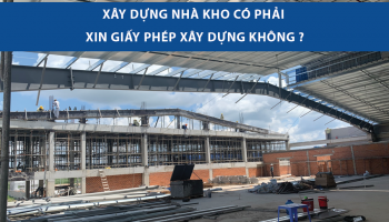 XÂY DỰNG NHÀ KHO CÓ PHẢI XIN GIẤY PHÉP XÂY DỰNG? HƯỚNG DẪN THỦ TỤC
