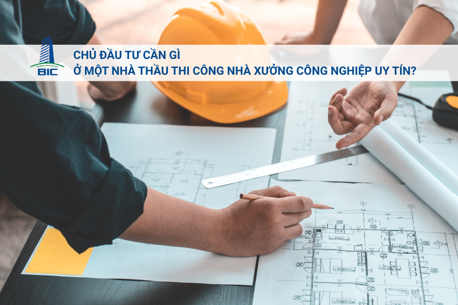Chủ Đầu Tư Cần Gì Ở Một Nhà Thầu Thi Công Nhà Xưởng Công Nghiệp Uy Tín? 