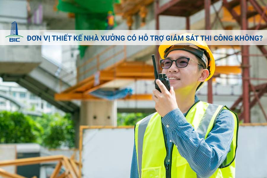 Đơn Vị Thiết Kế Nhà Xưởng Có Hỗ Trợ Giám Sát Thi Công Không?