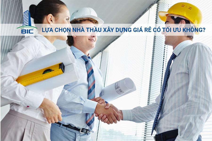 Lựa Chọn Nhà Thầu Xây Dựng Giá Rẻ Có Tối Ưu Không?