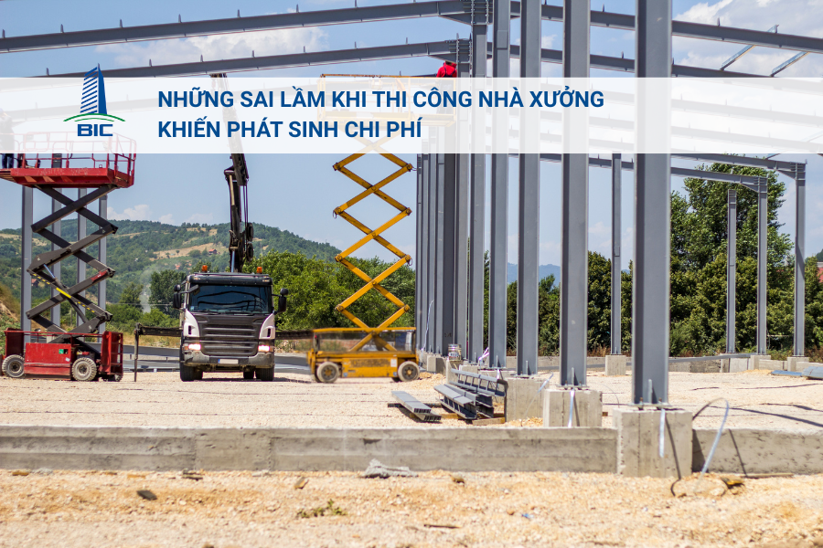 Những Sai Lầm Khi Thi Công Nhà Xưởng Khiến Phát Sinh Chi Phí