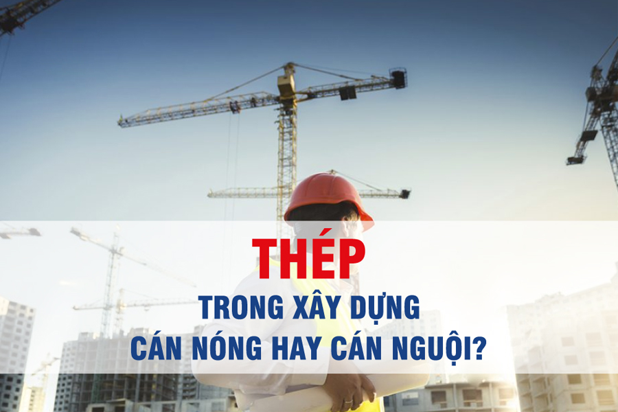 THÉP XÂY DỰNG LÀ THÉP CÁN NÓNG HAY CÁN NGUỘI