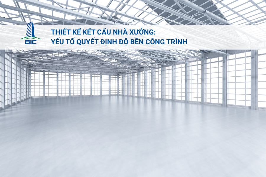 Thiết Kế Kết Cấu Nhà Xưởng: Yếu Tố Quyết Định Độ Bền Công Trình