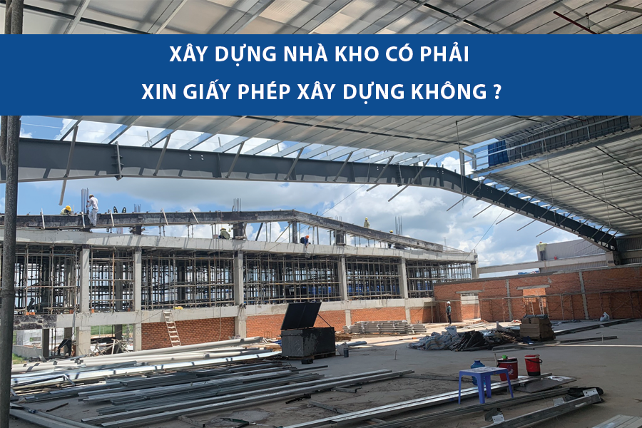 XÂY DỰNG NHÀ KHO CÓ PHẢI XIN GIẤY PHÉP XÂY DỰNG? HƯỚNG DẪN THỦ TỤC
